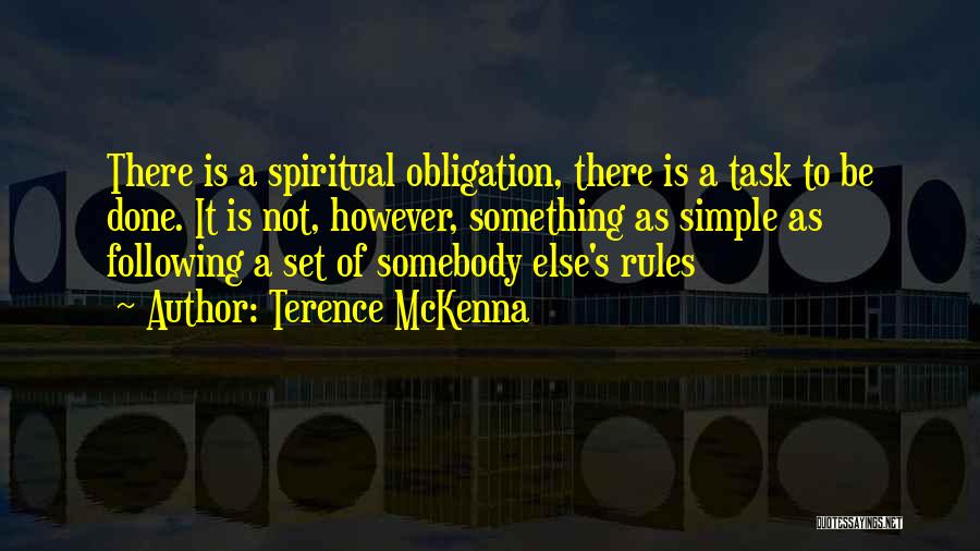 Terence McKenna Quotes: There Is A Spiritual Obligation, There Is A Task To Be Done. It Is Not, However, Something As Simple As