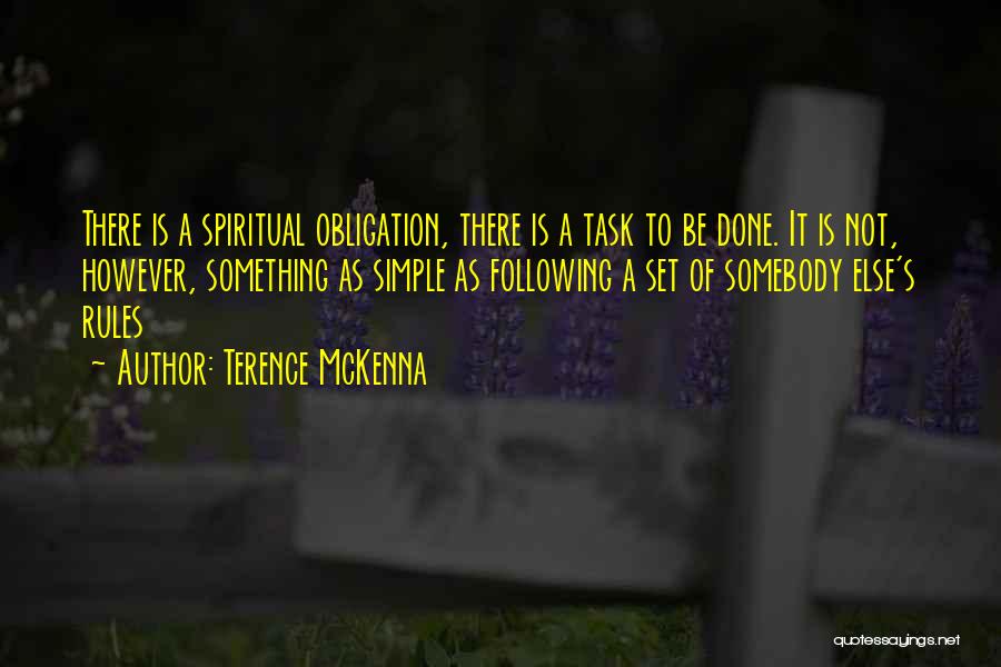 Terence McKenna Quotes: There Is A Spiritual Obligation, There Is A Task To Be Done. It Is Not, However, Something As Simple As