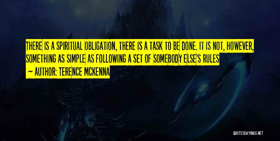 Terence McKenna Quotes: There Is A Spiritual Obligation, There Is A Task To Be Done. It Is Not, However, Something As Simple As