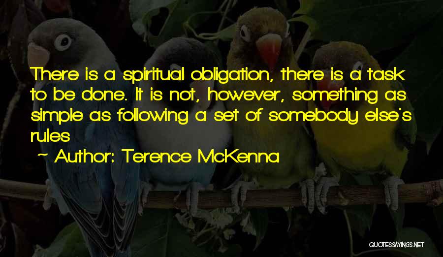 Terence McKenna Quotes: There Is A Spiritual Obligation, There Is A Task To Be Done. It Is Not, However, Something As Simple As