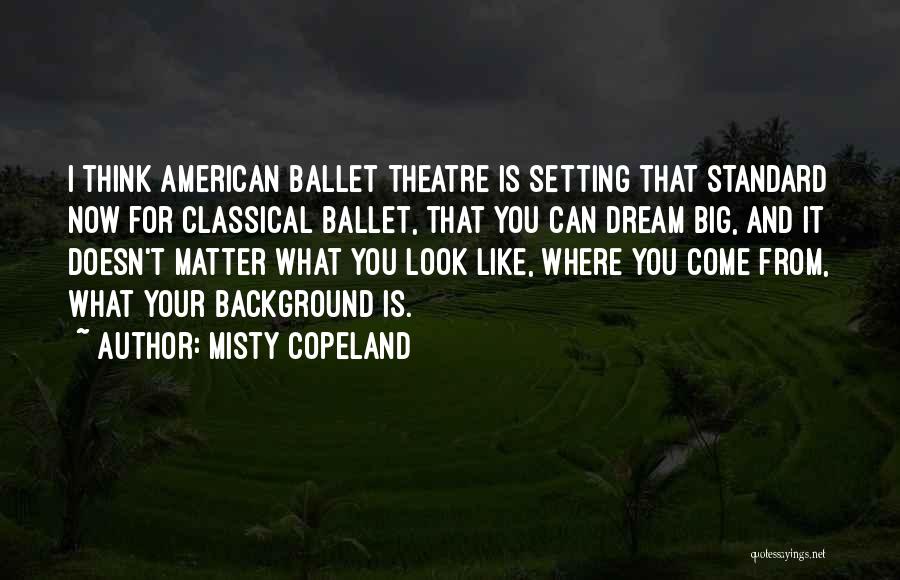 Misty Copeland Quotes: I Think American Ballet Theatre Is Setting That Standard Now For Classical Ballet, That You Can Dream Big, And It