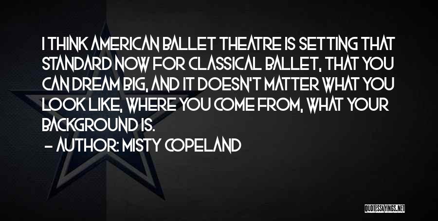 Misty Copeland Quotes: I Think American Ballet Theatre Is Setting That Standard Now For Classical Ballet, That You Can Dream Big, And It