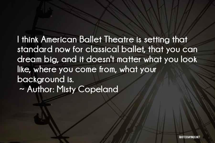 Misty Copeland Quotes: I Think American Ballet Theatre Is Setting That Standard Now For Classical Ballet, That You Can Dream Big, And It