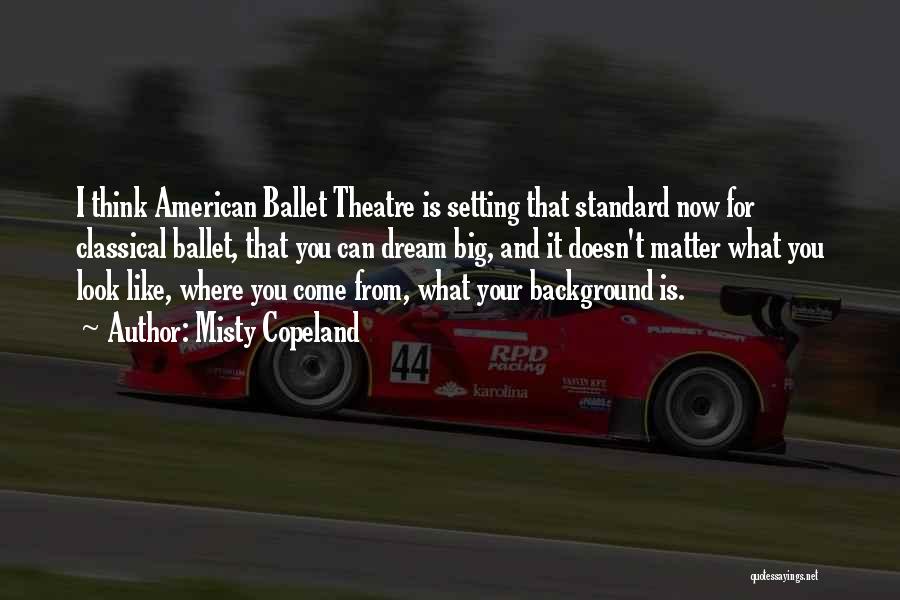 Misty Copeland Quotes: I Think American Ballet Theatre Is Setting That Standard Now For Classical Ballet, That You Can Dream Big, And It