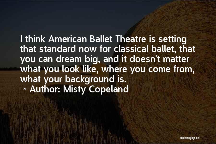 Misty Copeland Quotes: I Think American Ballet Theatre Is Setting That Standard Now For Classical Ballet, That You Can Dream Big, And It