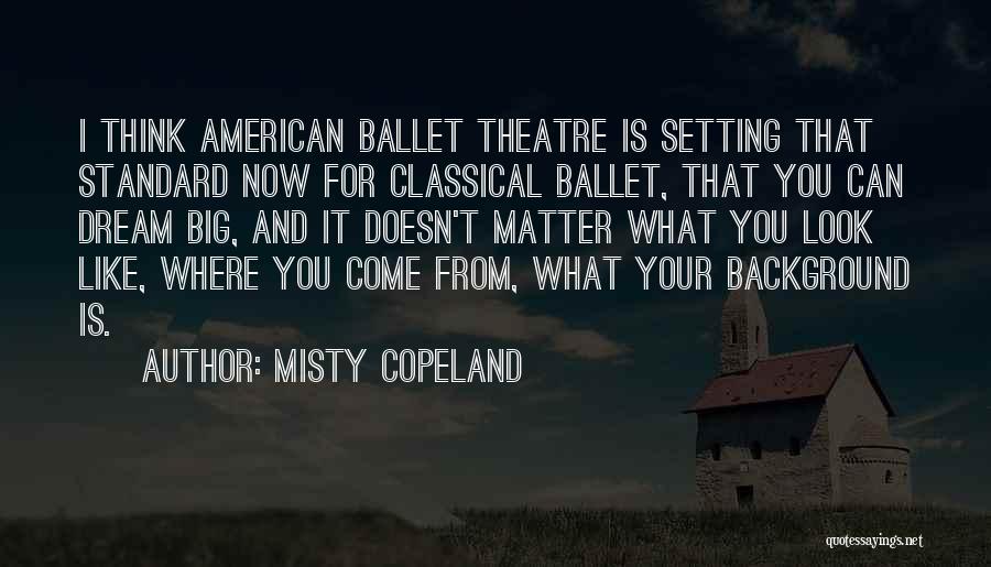 Misty Copeland Quotes: I Think American Ballet Theatre Is Setting That Standard Now For Classical Ballet, That You Can Dream Big, And It