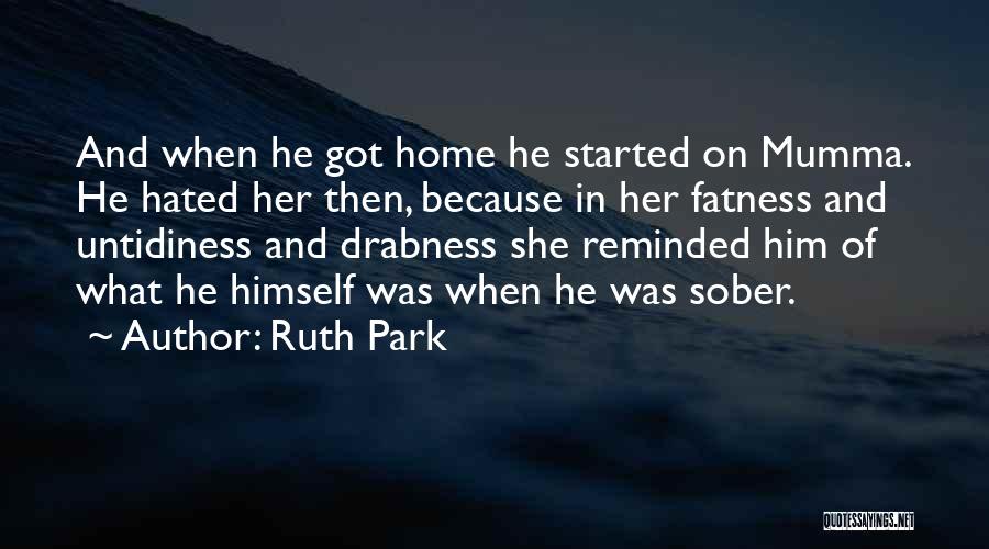 Ruth Park Quotes: And When He Got Home He Started On Mumma. He Hated Her Then, Because In Her Fatness And Untidiness And