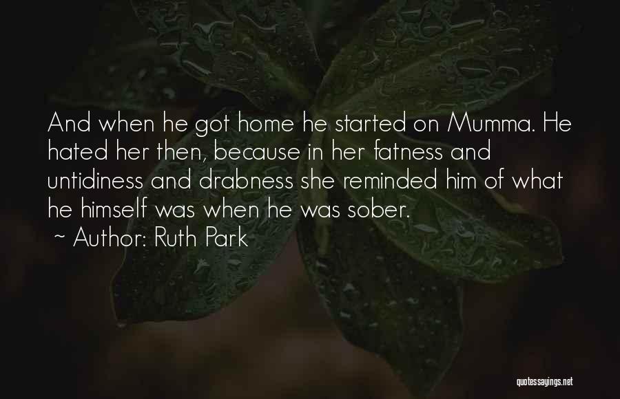 Ruth Park Quotes: And When He Got Home He Started On Mumma. He Hated Her Then, Because In Her Fatness And Untidiness And