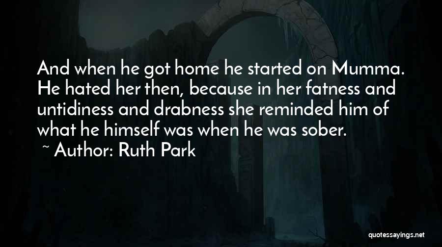 Ruth Park Quotes: And When He Got Home He Started On Mumma. He Hated Her Then, Because In Her Fatness And Untidiness And