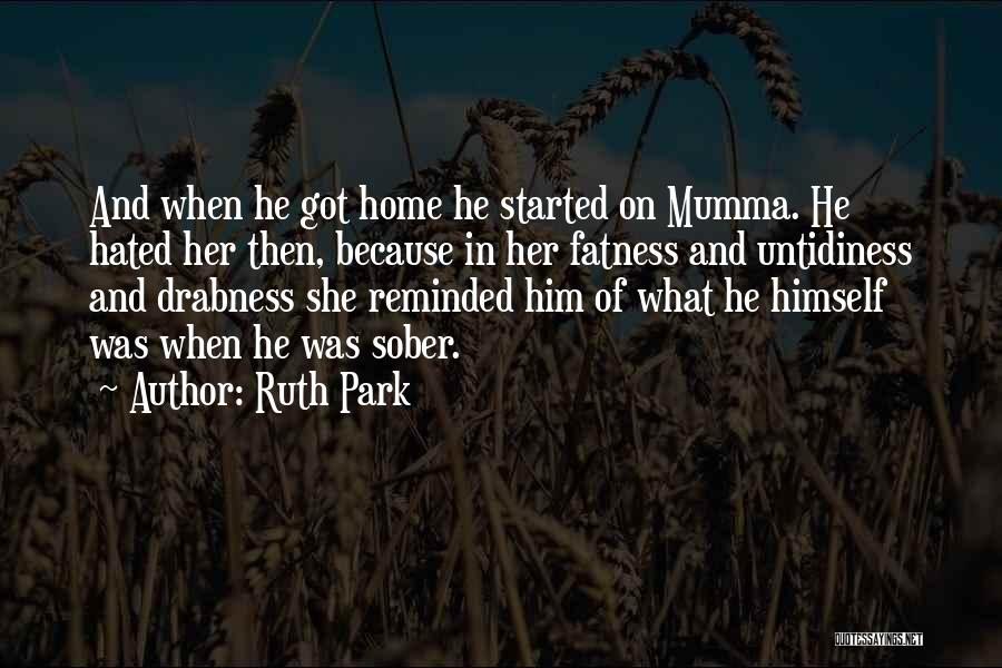 Ruth Park Quotes: And When He Got Home He Started On Mumma. He Hated Her Then, Because In Her Fatness And Untidiness And