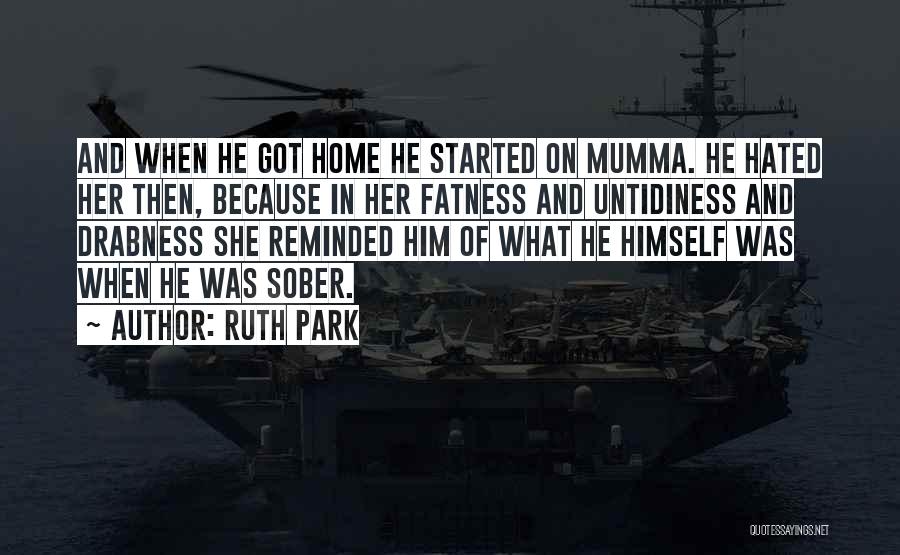 Ruth Park Quotes: And When He Got Home He Started On Mumma. He Hated Her Then, Because In Her Fatness And Untidiness And