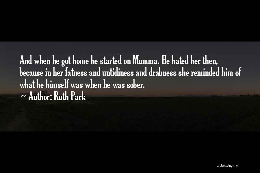 Ruth Park Quotes: And When He Got Home He Started On Mumma. He Hated Her Then, Because In Her Fatness And Untidiness And