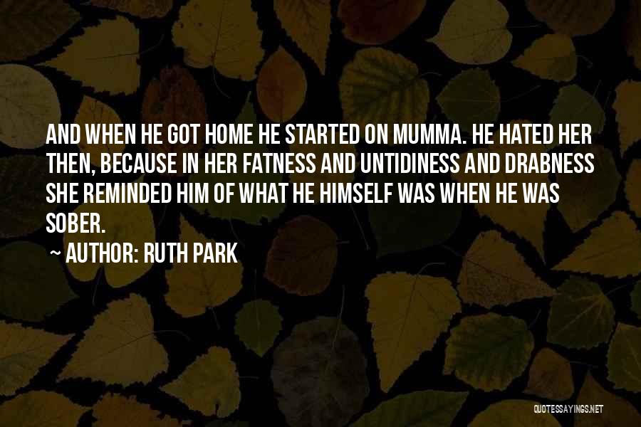 Ruth Park Quotes: And When He Got Home He Started On Mumma. He Hated Her Then, Because In Her Fatness And Untidiness And