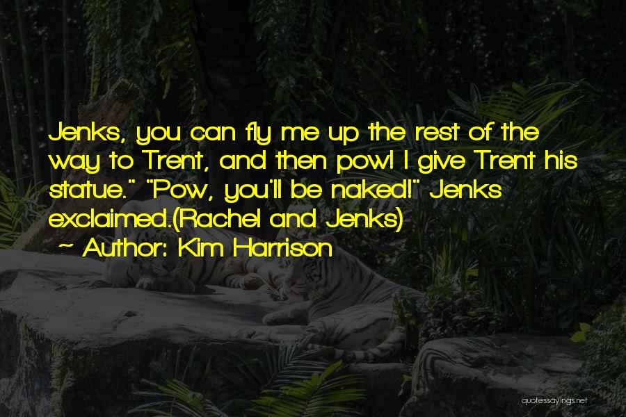 Kim Harrison Quotes: Jenks, You Can Fly Me Up The Rest Of The Way To Trent, And Then Pow! I Give Trent His