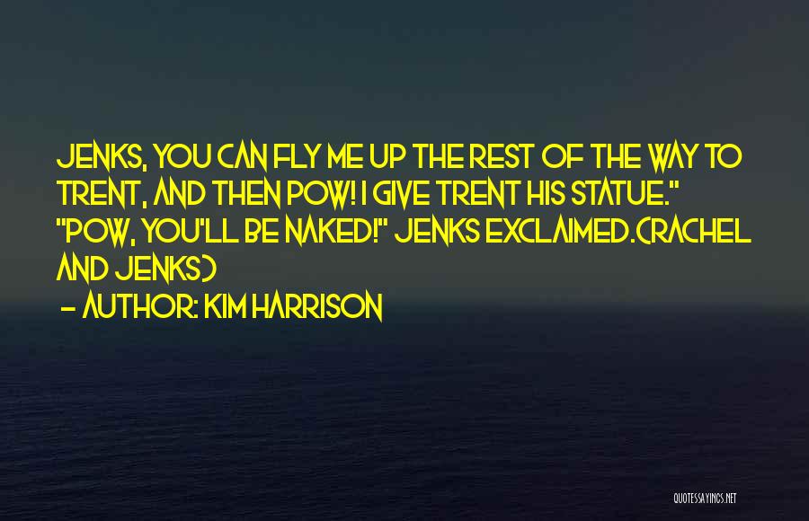 Kim Harrison Quotes: Jenks, You Can Fly Me Up The Rest Of The Way To Trent, And Then Pow! I Give Trent His