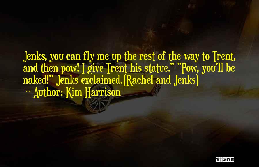 Kim Harrison Quotes: Jenks, You Can Fly Me Up The Rest Of The Way To Trent, And Then Pow! I Give Trent His