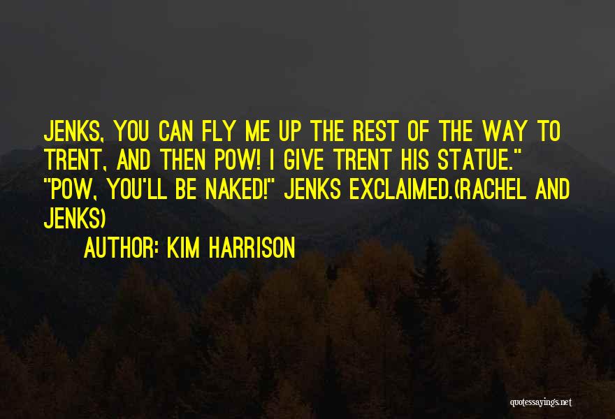 Kim Harrison Quotes: Jenks, You Can Fly Me Up The Rest Of The Way To Trent, And Then Pow! I Give Trent His