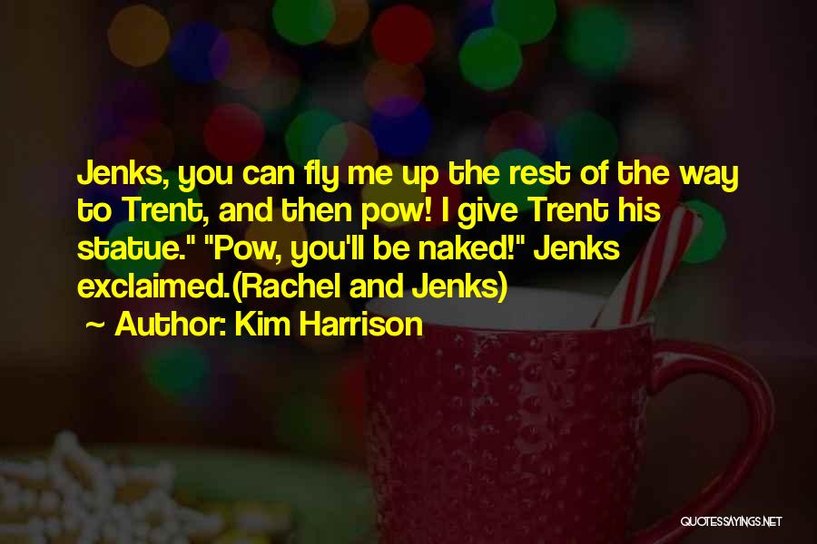 Kim Harrison Quotes: Jenks, You Can Fly Me Up The Rest Of The Way To Trent, And Then Pow! I Give Trent His