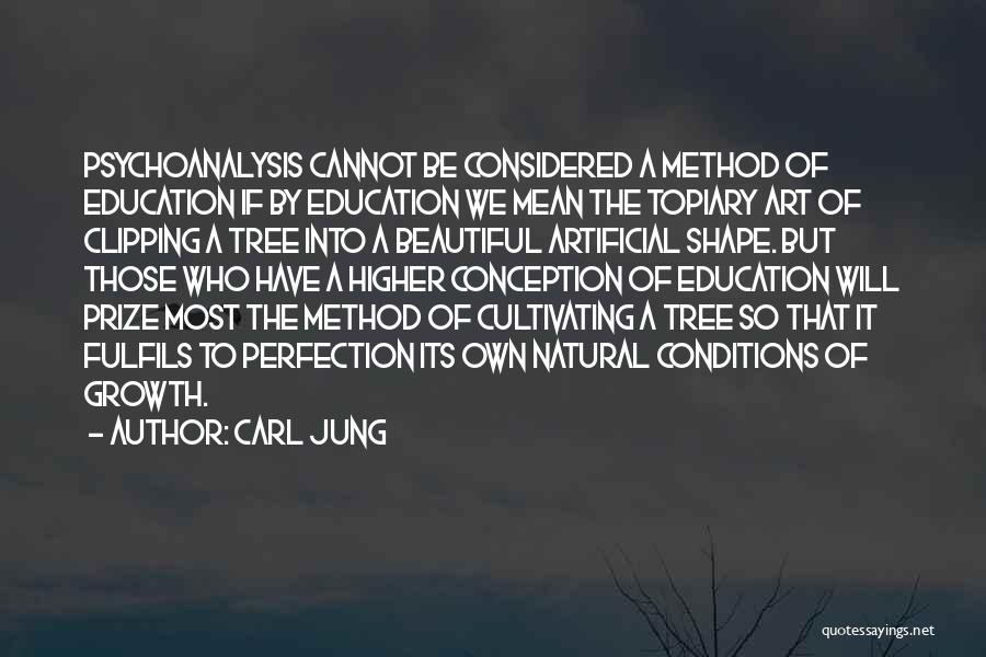 Carl Jung Quotes: Psychoanalysis Cannot Be Considered A Method Of Education If By Education We Mean The Topiary Art Of Clipping A Tree