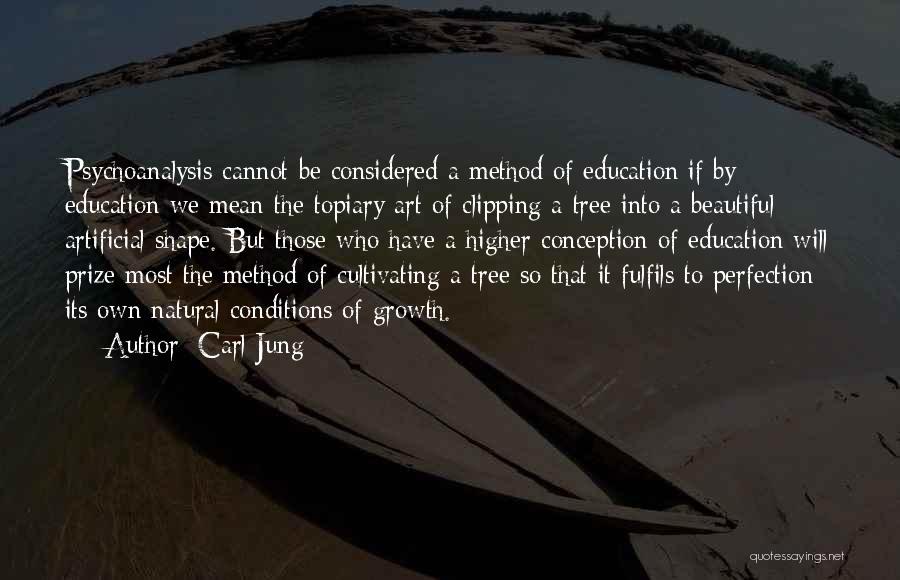 Carl Jung Quotes: Psychoanalysis Cannot Be Considered A Method Of Education If By Education We Mean The Topiary Art Of Clipping A Tree