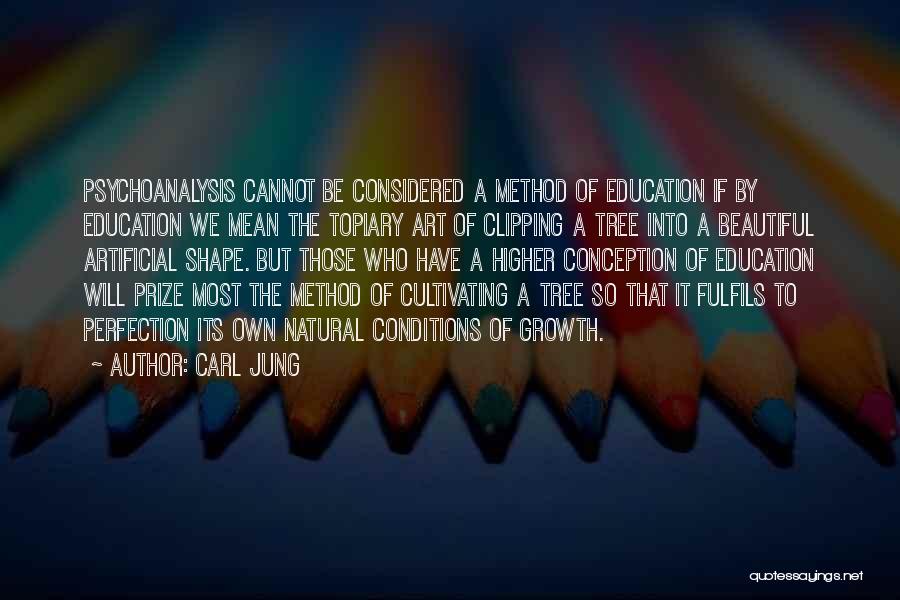Carl Jung Quotes: Psychoanalysis Cannot Be Considered A Method Of Education If By Education We Mean The Topiary Art Of Clipping A Tree