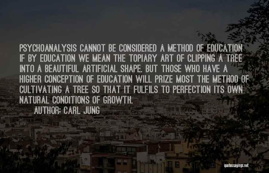 Carl Jung Quotes: Psychoanalysis Cannot Be Considered A Method Of Education If By Education We Mean The Topiary Art Of Clipping A Tree