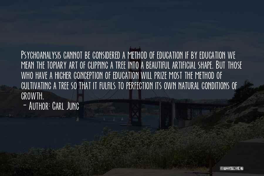 Carl Jung Quotes: Psychoanalysis Cannot Be Considered A Method Of Education If By Education We Mean The Topiary Art Of Clipping A Tree