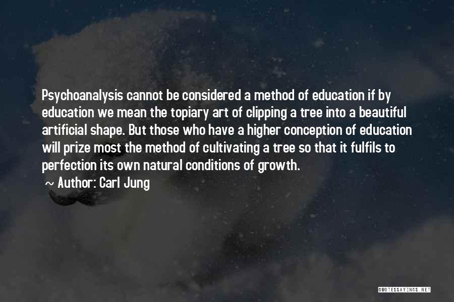 Carl Jung Quotes: Psychoanalysis Cannot Be Considered A Method Of Education If By Education We Mean The Topiary Art Of Clipping A Tree