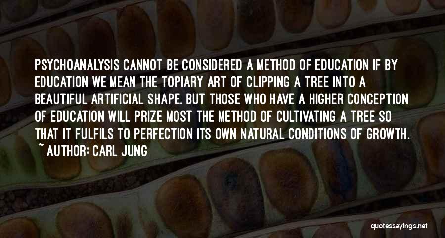 Carl Jung Quotes: Psychoanalysis Cannot Be Considered A Method Of Education If By Education We Mean The Topiary Art Of Clipping A Tree