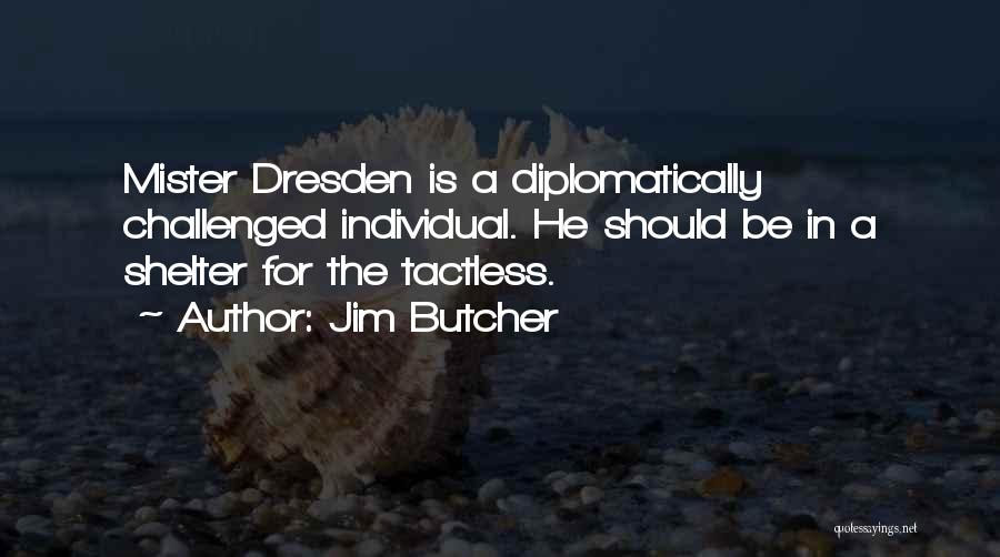 Jim Butcher Quotes: Mister Dresden Is A Diplomatically Challenged Individual. He Should Be In A Shelter For The Tactless.