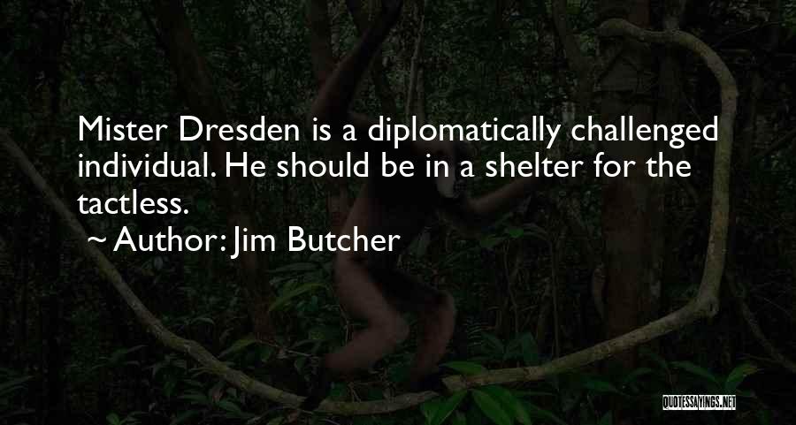 Jim Butcher Quotes: Mister Dresden Is A Diplomatically Challenged Individual. He Should Be In A Shelter For The Tactless.