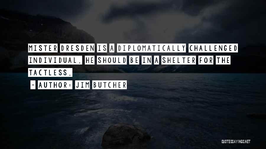 Jim Butcher Quotes: Mister Dresden Is A Diplomatically Challenged Individual. He Should Be In A Shelter For The Tactless.