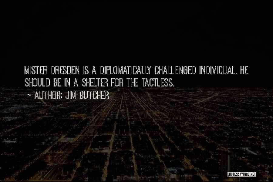 Jim Butcher Quotes: Mister Dresden Is A Diplomatically Challenged Individual. He Should Be In A Shelter For The Tactless.