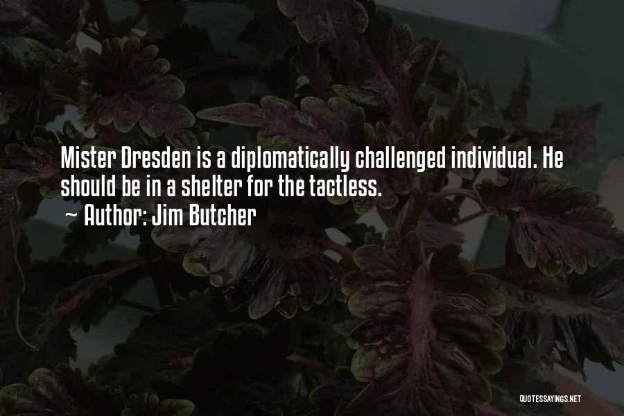 Jim Butcher Quotes: Mister Dresden Is A Diplomatically Challenged Individual. He Should Be In A Shelter For The Tactless.