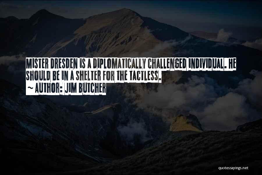 Jim Butcher Quotes: Mister Dresden Is A Diplomatically Challenged Individual. He Should Be In A Shelter For The Tactless.