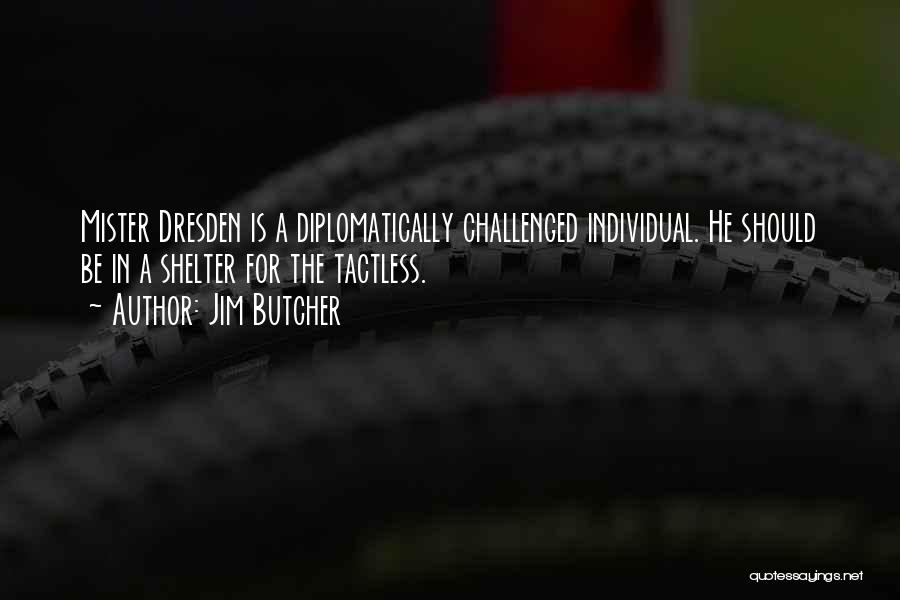 Jim Butcher Quotes: Mister Dresden Is A Diplomatically Challenged Individual. He Should Be In A Shelter For The Tactless.