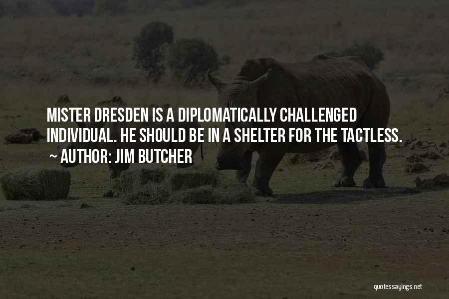 Jim Butcher Quotes: Mister Dresden Is A Diplomatically Challenged Individual. He Should Be In A Shelter For The Tactless.