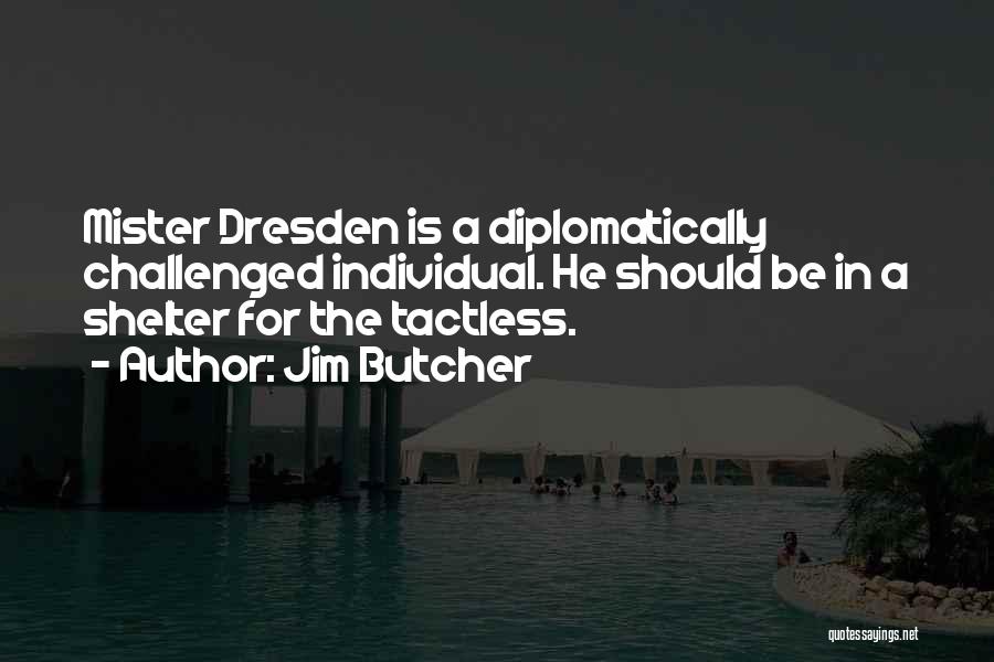Jim Butcher Quotes: Mister Dresden Is A Diplomatically Challenged Individual. He Should Be In A Shelter For The Tactless.