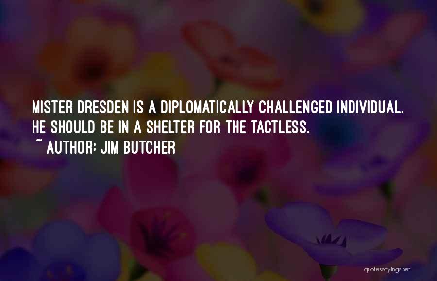 Jim Butcher Quotes: Mister Dresden Is A Diplomatically Challenged Individual. He Should Be In A Shelter For The Tactless.