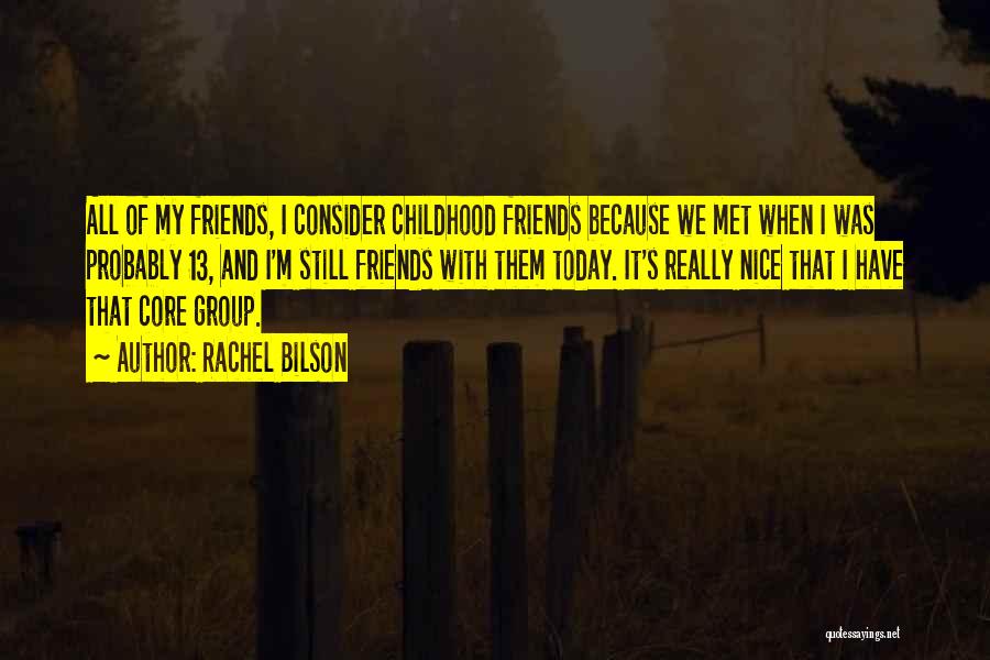 Rachel Bilson Quotes: All Of My Friends, I Consider Childhood Friends Because We Met When I Was Probably 13, And I'm Still Friends