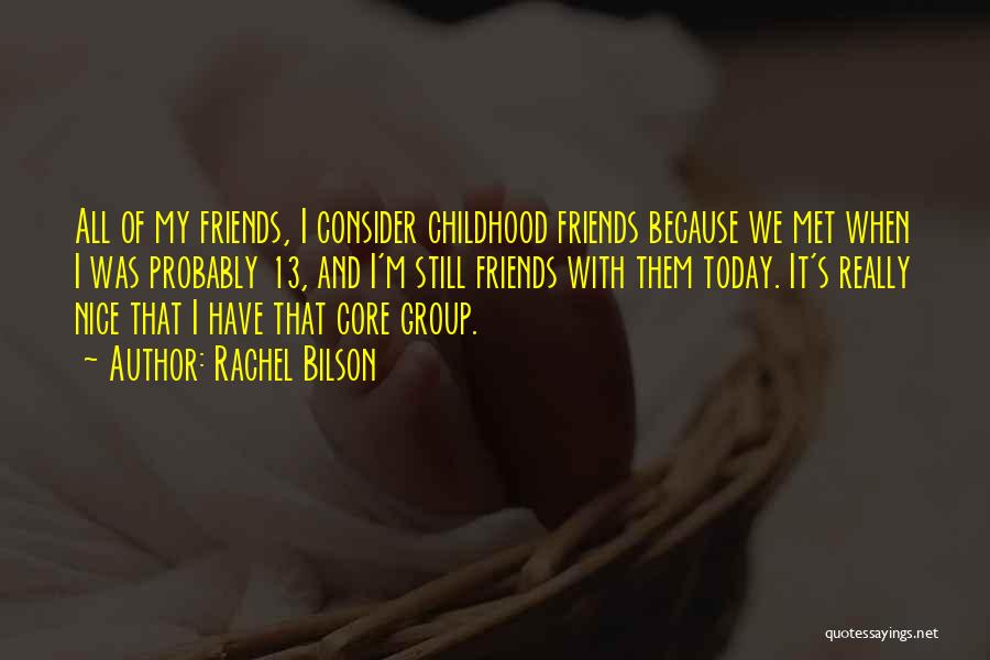 Rachel Bilson Quotes: All Of My Friends, I Consider Childhood Friends Because We Met When I Was Probably 13, And I'm Still Friends