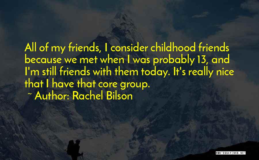 Rachel Bilson Quotes: All Of My Friends, I Consider Childhood Friends Because We Met When I Was Probably 13, And I'm Still Friends