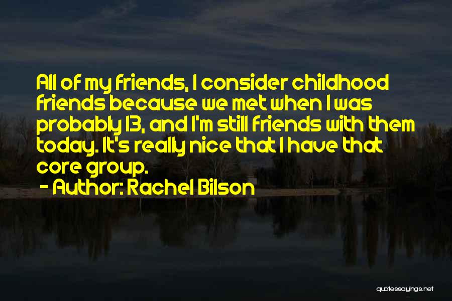 Rachel Bilson Quotes: All Of My Friends, I Consider Childhood Friends Because We Met When I Was Probably 13, And I'm Still Friends