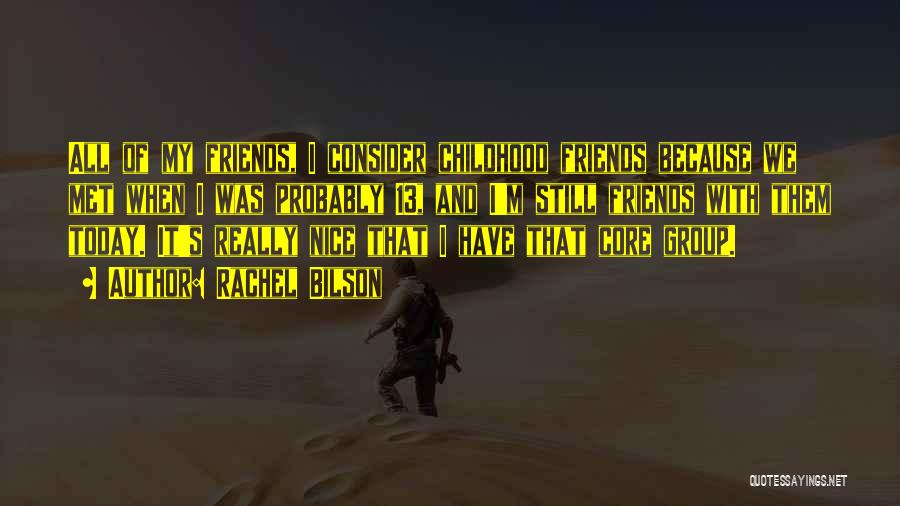 Rachel Bilson Quotes: All Of My Friends, I Consider Childhood Friends Because We Met When I Was Probably 13, And I'm Still Friends