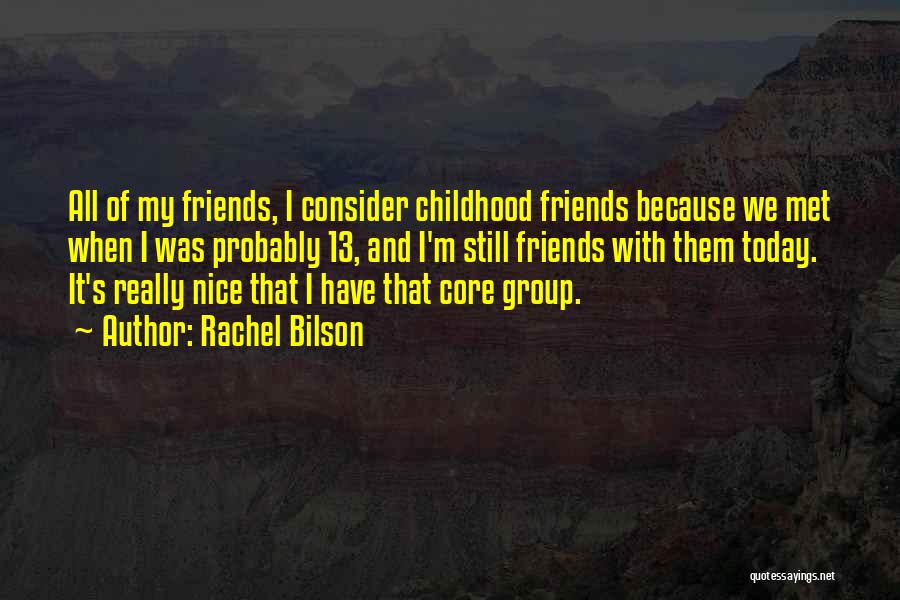 Rachel Bilson Quotes: All Of My Friends, I Consider Childhood Friends Because We Met When I Was Probably 13, And I'm Still Friends