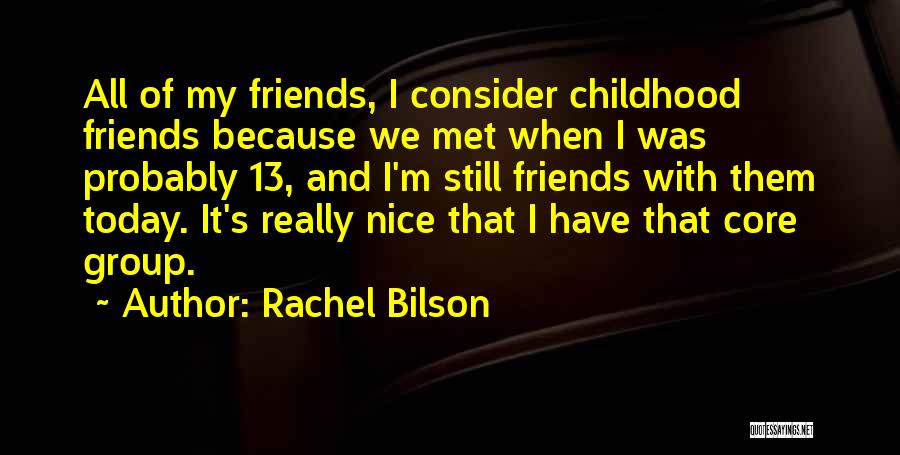 Rachel Bilson Quotes: All Of My Friends, I Consider Childhood Friends Because We Met When I Was Probably 13, And I'm Still Friends