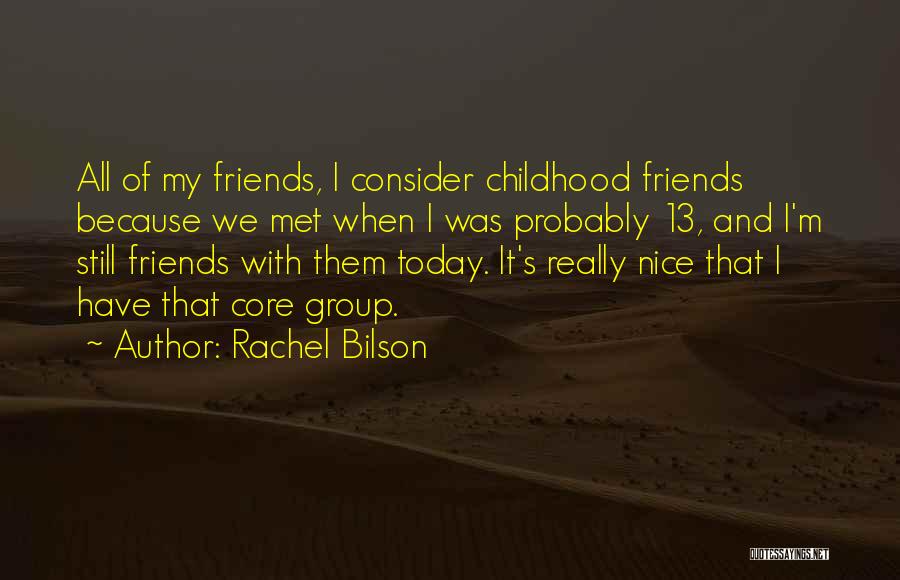 Rachel Bilson Quotes: All Of My Friends, I Consider Childhood Friends Because We Met When I Was Probably 13, And I'm Still Friends