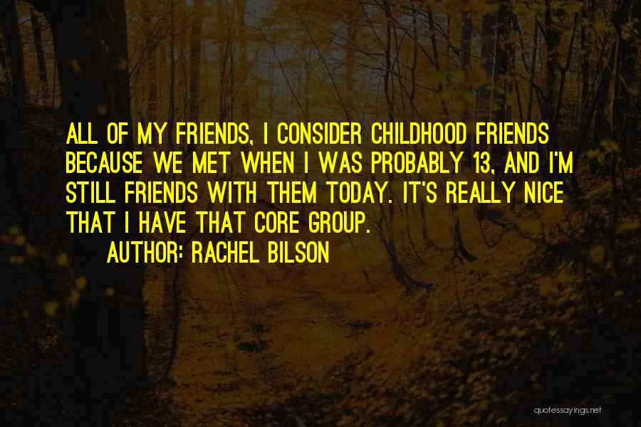 Rachel Bilson Quotes: All Of My Friends, I Consider Childhood Friends Because We Met When I Was Probably 13, And I'm Still Friends