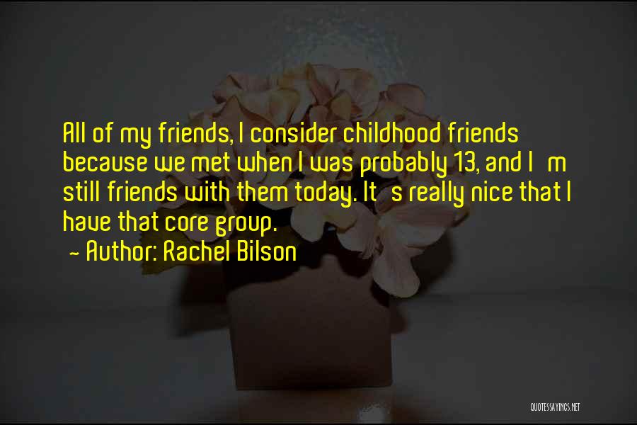 Rachel Bilson Quotes: All Of My Friends, I Consider Childhood Friends Because We Met When I Was Probably 13, And I'm Still Friends