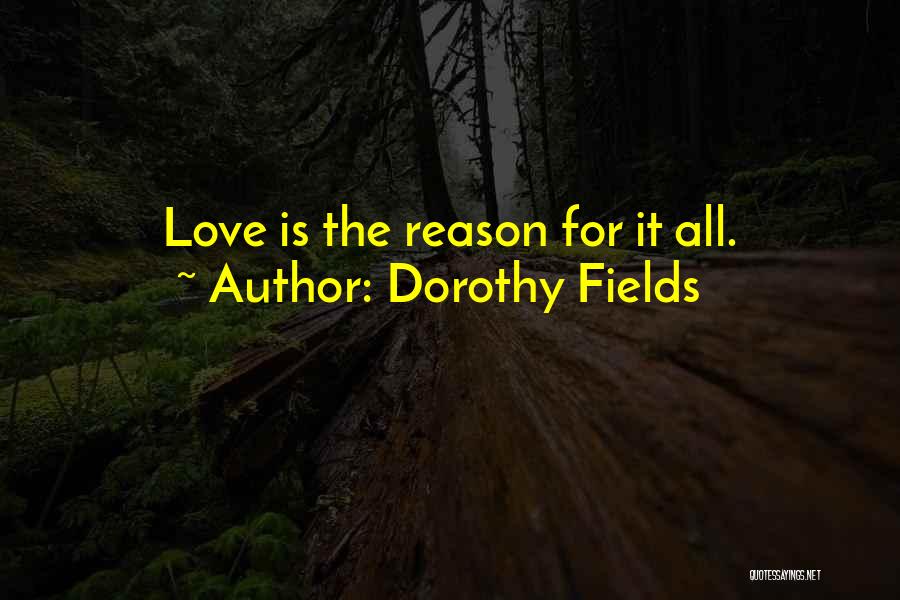 Dorothy Fields Quotes: Love Is The Reason For It All.